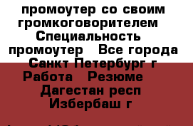 промоутер со своим громкоговорителем › Специальность ­ промоутер - Все города, Санкт-Петербург г. Работа » Резюме   . Дагестан респ.,Избербаш г.